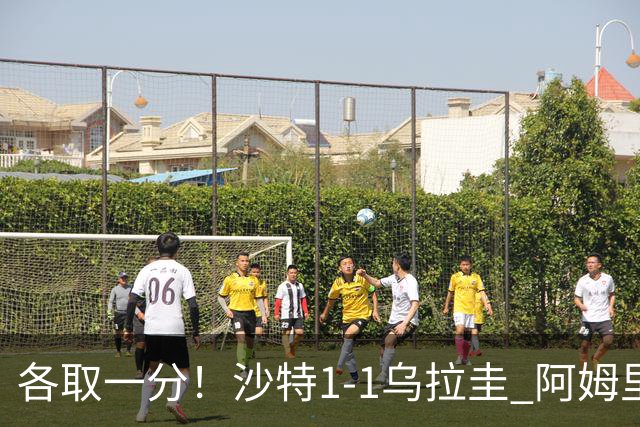 各取一分！沙特1-1乌拉圭 阿姆里破门阿劳霍扳平乌加特中柱